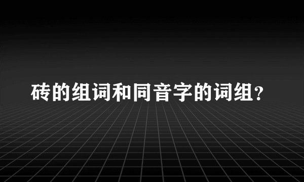 砖的组词和同音字的词组？