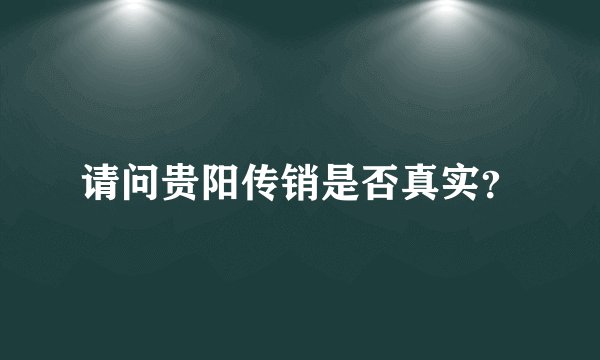 请问贵阳传销是否真实？