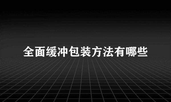 全面缓冲包装方法有哪些