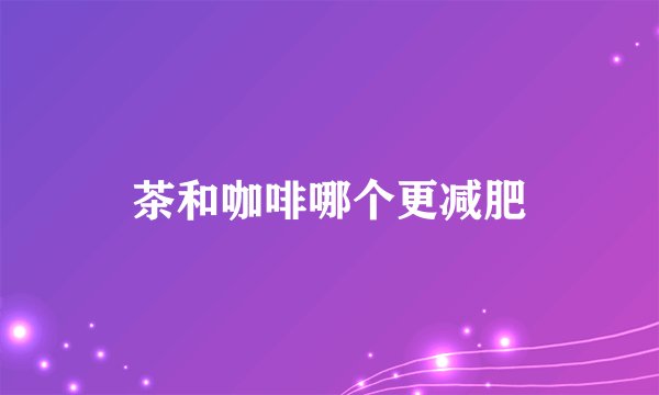 茶和咖啡哪个更减肥