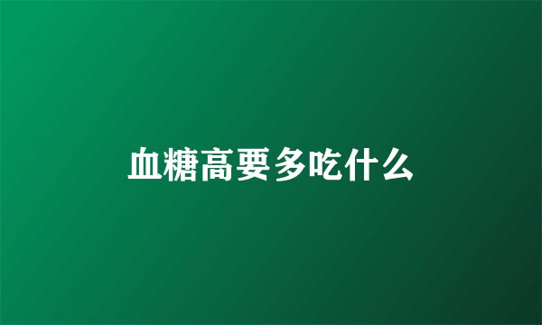 血糖高要多吃什么