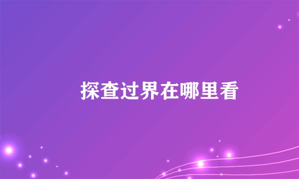 囧探查过界在哪里看