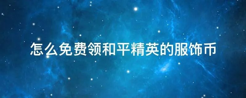 怎么免费领和平精英的服饰币