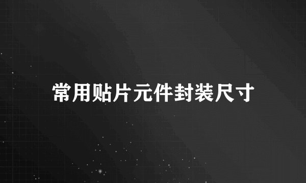 常用贴片元件封装尺寸