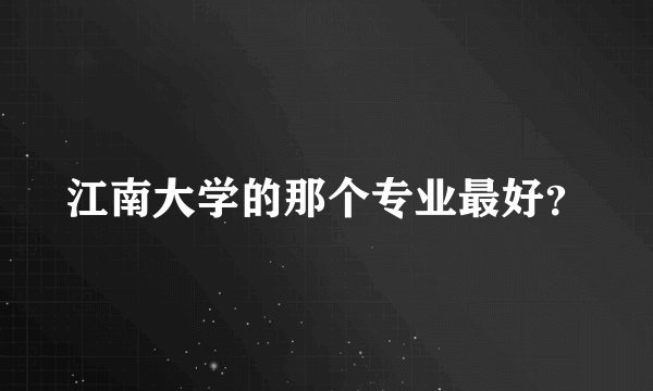 江南大学的那个专业最好?