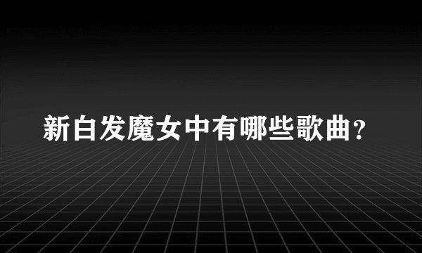 新白发魔女中有哪些歌曲？