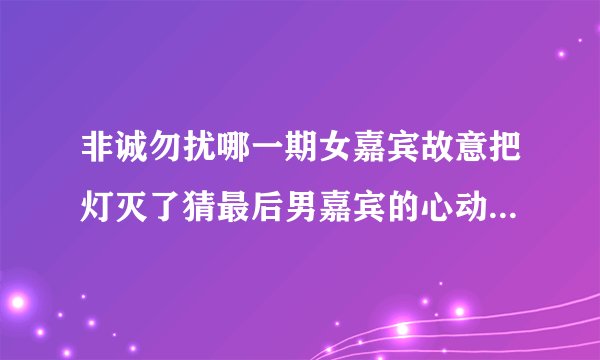 非诚勿扰哪一期女嘉宾故意把灯灭了猜最后男嘉宾的心动女生是她,后来两个人牵手成功了