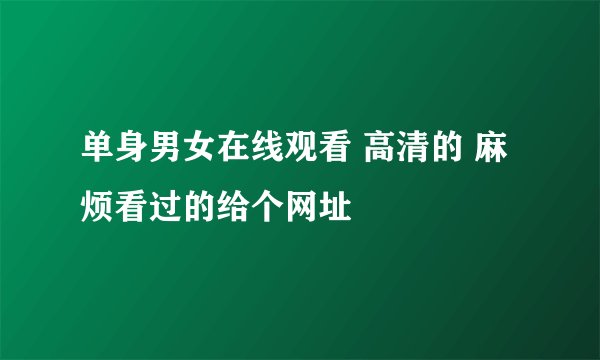 单身男女在线观看 高清的 麻烦看过的给个网址