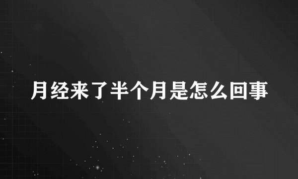 月经来了半个月是怎么回事