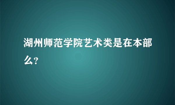 湖州师范学院艺术类是在本部么？