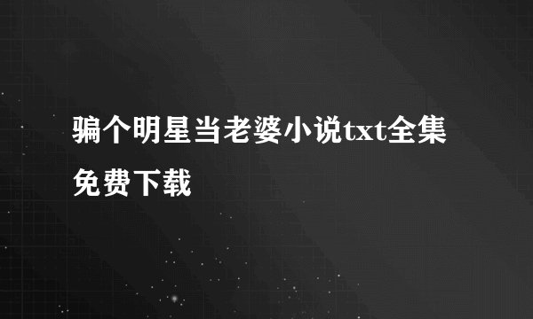 骗个明星当老婆小说txt全集免费下载