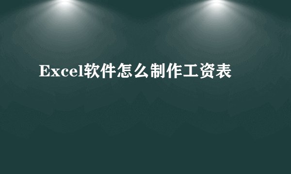 Excel软件怎么制作工资表