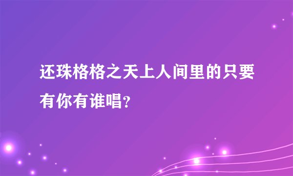 还珠格格之天上人间里的只要有你有谁唱？
