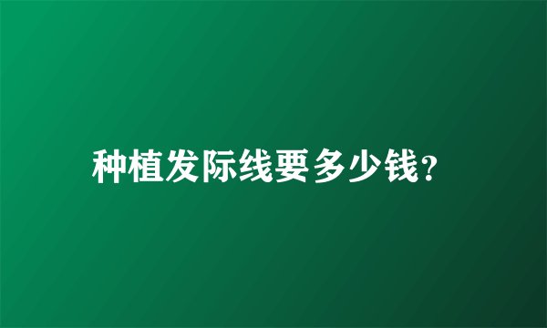 种植发际线要多少钱？