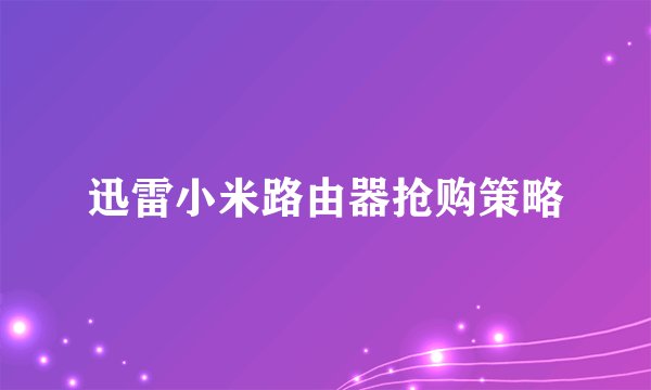 迅雷小米路由器抢购策略