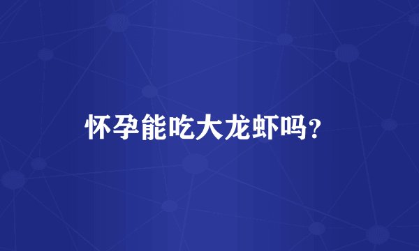 怀孕能吃大龙虾吗？