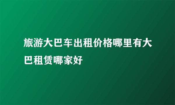 旅游大巴车出租价格哪里有大巴租赁哪家好