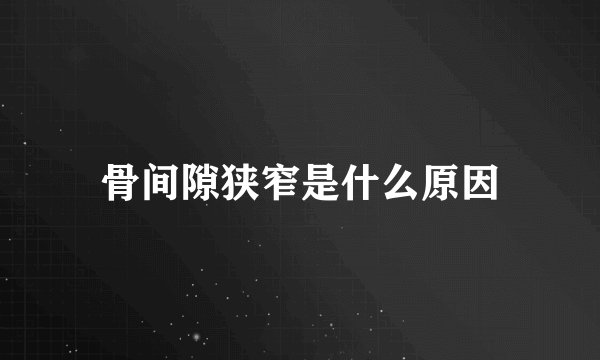 骨间隙狭窄是什么原因