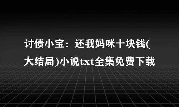 讨债小宝:还我妈咪十块钱(大结局)小说txt全集免费下载