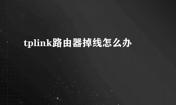 tplink路由器掉线怎么办