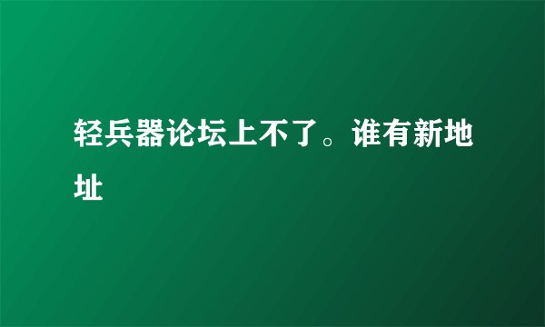 轻兵器论坛上不了。谁有新地址