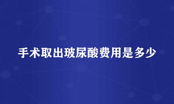 手术取出玻尿酸费用是多少