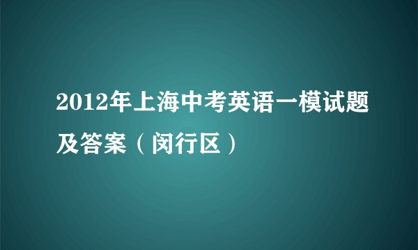 2012年上海中考英语一模试题及答案（闵行区）