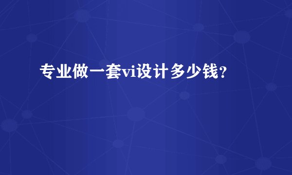 专业做一套vi设计多少钱？