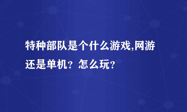 特种部队是个什么游戏,网游还是单机?怎么玩?