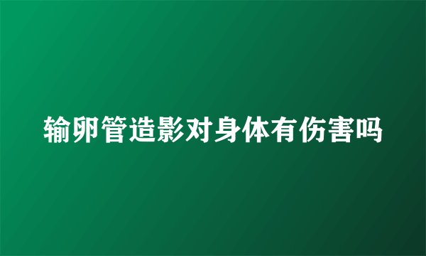 输卵管造影对身体有伤害吗