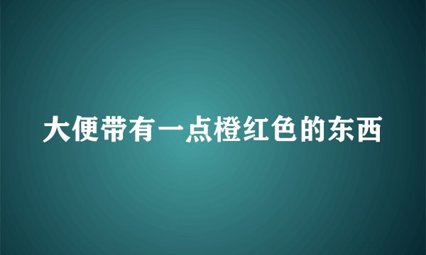 大便带有一点橙红色的东西