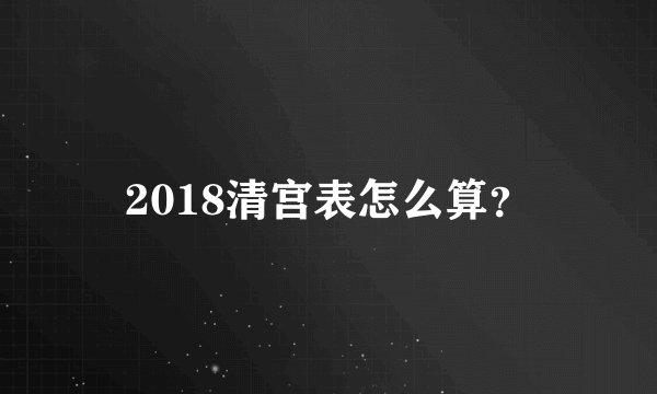 2018清宫表怎么算？
