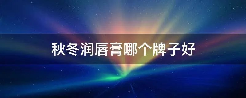 秋冬润唇膏哪个牌子好