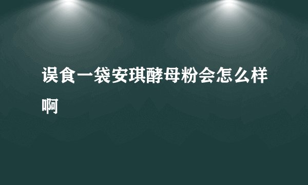 误食一袋安琪酵母粉会怎么样啊