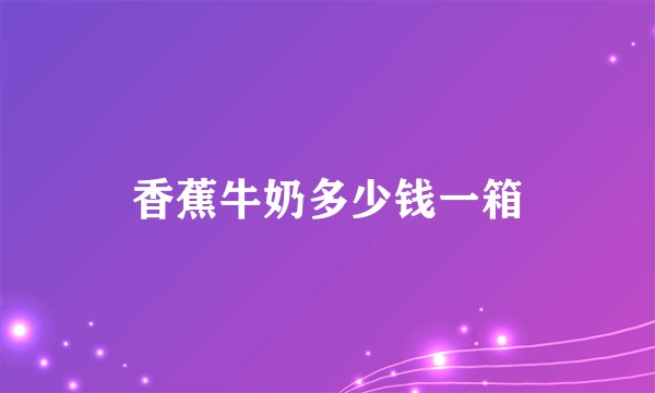 香蕉牛奶多少钱一箱