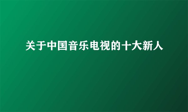 关于中国音乐电视的十大新人