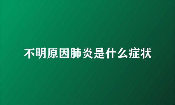不明原因肺炎是什么症状