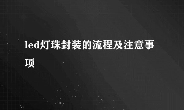 led灯珠封装的流程及注意事项