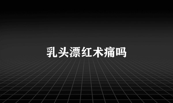 乳头漂红术痛吗