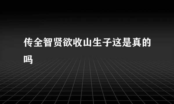 传全智贤欲收山生子这是真的吗