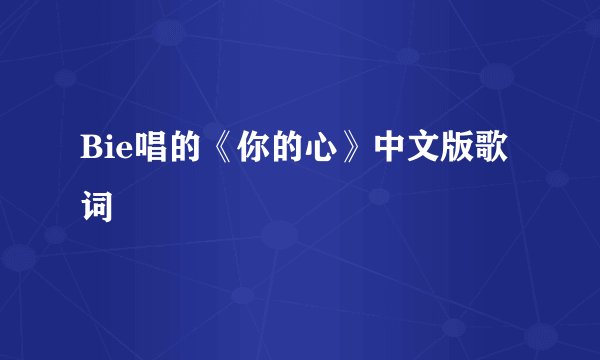 Bie唱的《你的心》中文版歌词