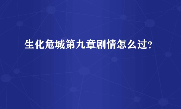 生化危城第九章剧情怎么过？