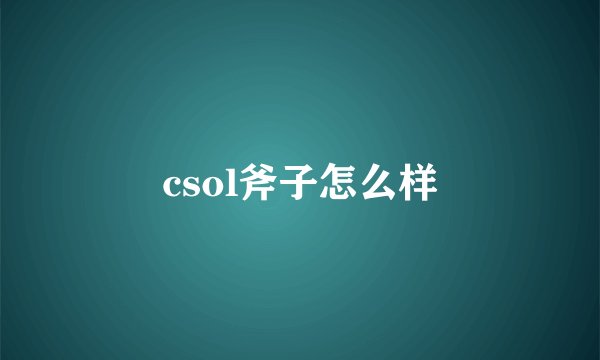 csol斧子怎么样