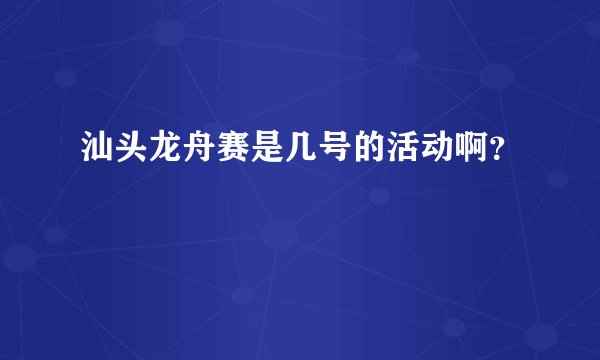汕头龙舟赛是几号的活动啊？