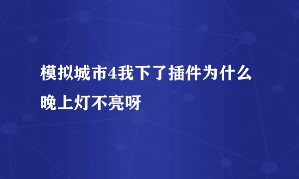 模拟城市4我下了插件为什么晚上灯不亮呀