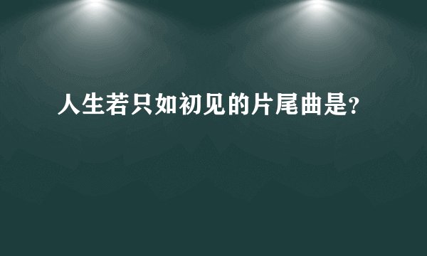 人生若只如初见的片尾曲是？