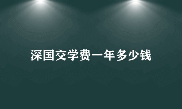 深国交学费一年多少钱