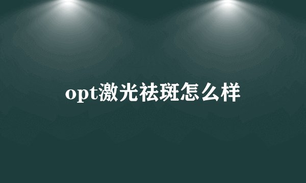 opt激光祛斑怎么样
