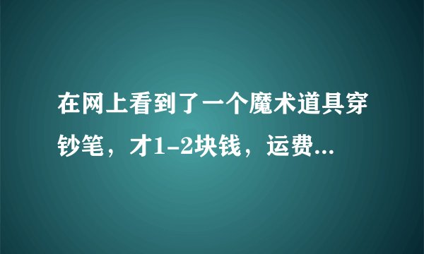 在网上看到了一个魔术道具穿钞笔，才1-2块钱，运费8元，这个是真的吗？上次我就被骗了这次是真的吗？