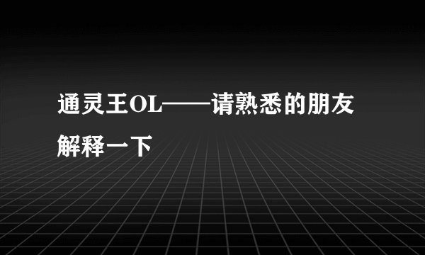 通灵王OL——请熟悉的朋友解释一下
